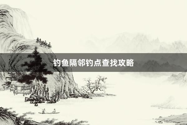 钓鱼隔邻钓点查找攻略