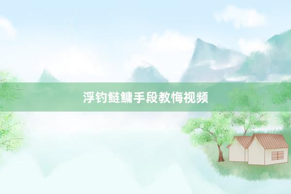 浮钓鲢鳙手段教悔视频