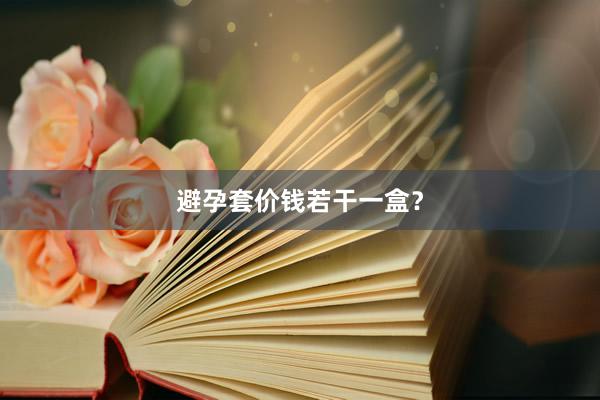 避孕套价钱若干一盒？